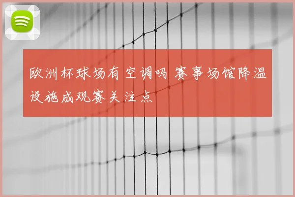 欧洲杯球场有空调吗 赛事场馆降温设施成观赛关注点