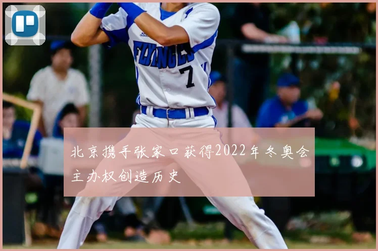 北京携手张家口获得2022年冬奥会主办权创造历史