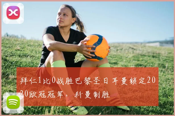 拜仁1比0战胜巴黎圣日耳曼锁定2020欧冠冠军，科曼制胜