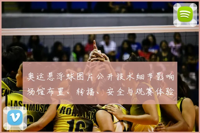 奥运悬浮球图片公开技术细节影响场馆布置、转播、安全与观赛体验