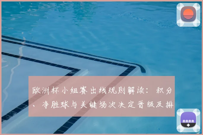 欧洲杯小组赛出线规则解读：积分、净胜球与关键场次决定晋级及排名影响