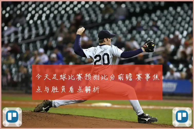 今天足球比赛预测比分前瞻 赛事焦点与胜负看点解析