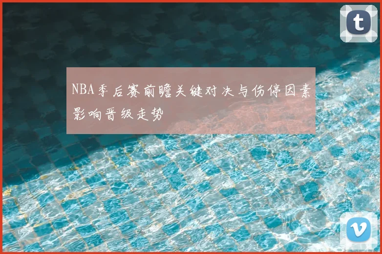 NBA季后赛前瞻关键对决与伤停因素影响晋级走势
