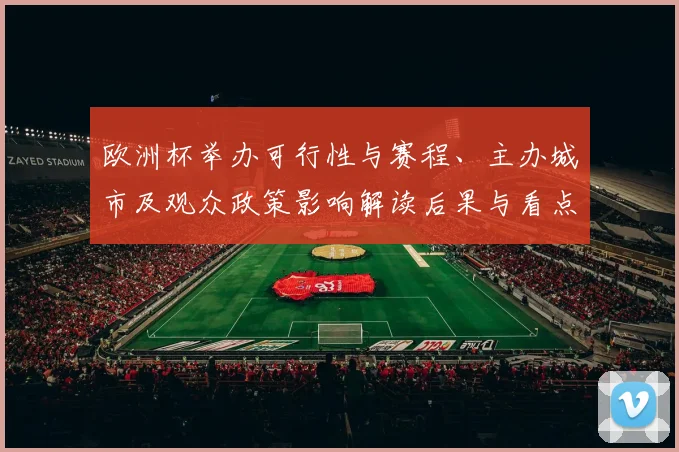 欧洲杯举办可行性与赛程、主办城市及观众政策影响解读后果与看点