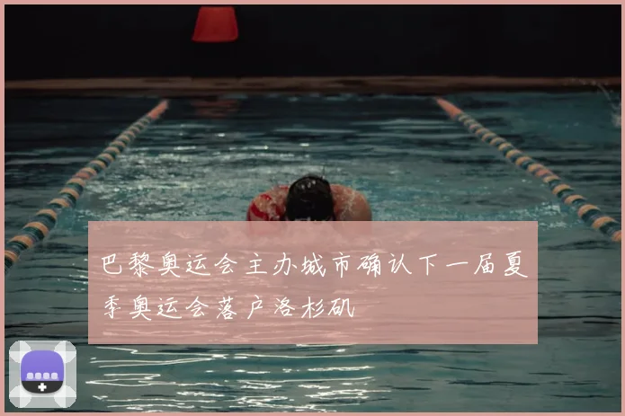 巴黎奥运会主办城市确认下一届夏季奥运会落户洛杉矶