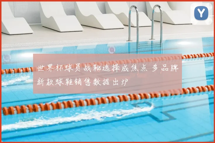 世界杯球员战靴选择成焦点 多品牌新款球鞋销售数据出炉