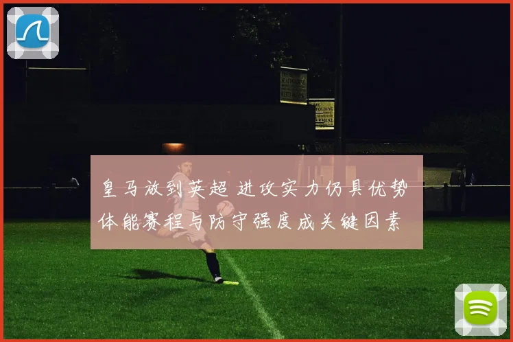 皇马放到英超 进攻实力仍具优势 体能赛程与防守强度成关键因素