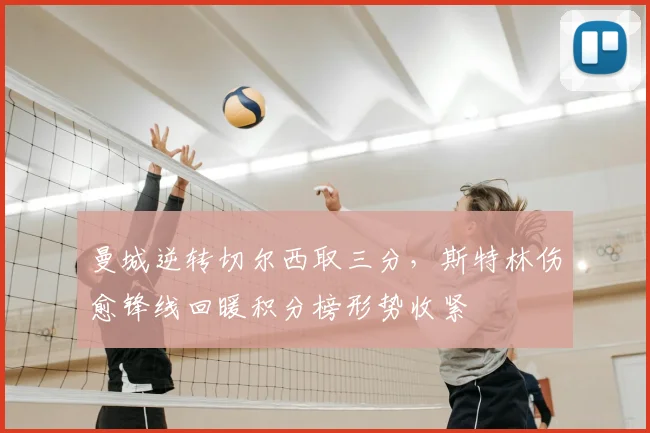 曼城逆转切尔西取三分，斯特林伤愈锋线回暖积分榜形势收紧