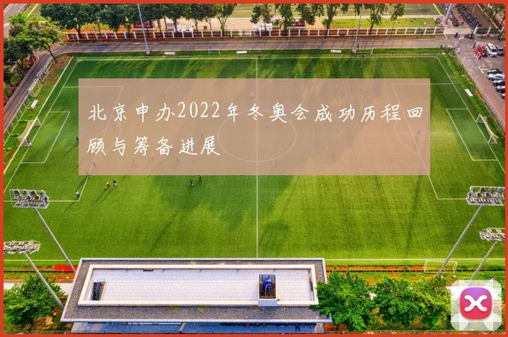 北京申办2022年冬奥会成功历程回顾与筹备进展