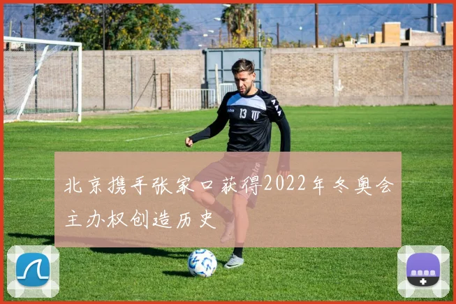 北京携手张家口获得2022年冬奥会主办权创造历史