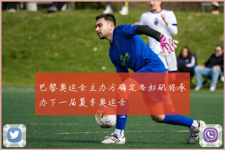 巴黎奥运会主办方确定洛杉矶将承办下一届夏季奥运会