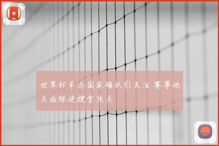 世界杯举办国家确认引关注 赛事地点成球迷搜索焦点