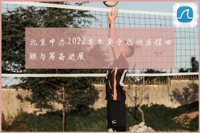 北京申办2022年冬奥会成功历程回顾与筹备进展