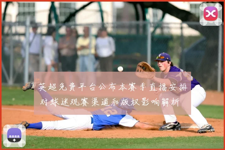 英超免费平台公布本赛季直播安排 对球迷观赛渠道和版权影响解析