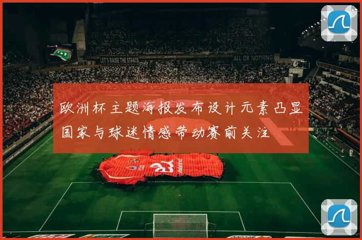 欧洲杯主题海报发布设计元素凸显国家与球迷情感带动赛前关注