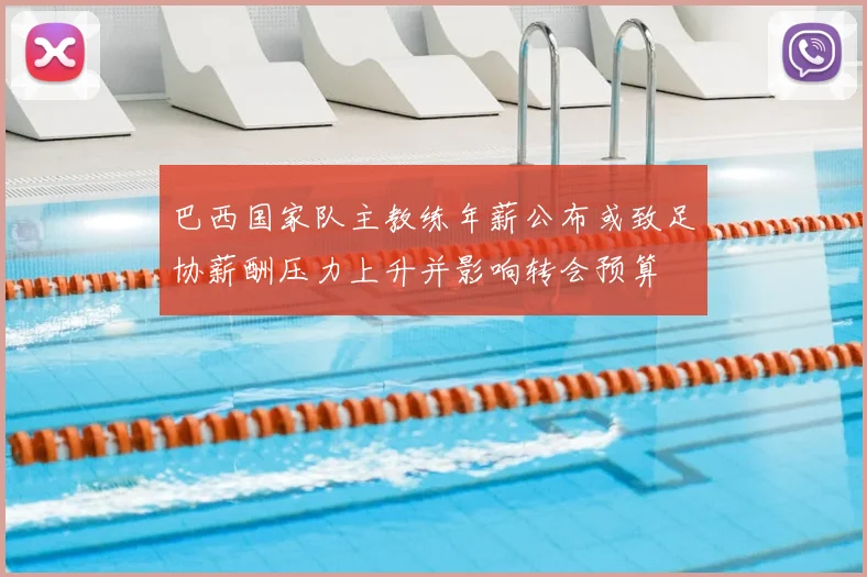 巴西国家队主教练年薪公布或致足协薪酬压力上升并影响转会预算