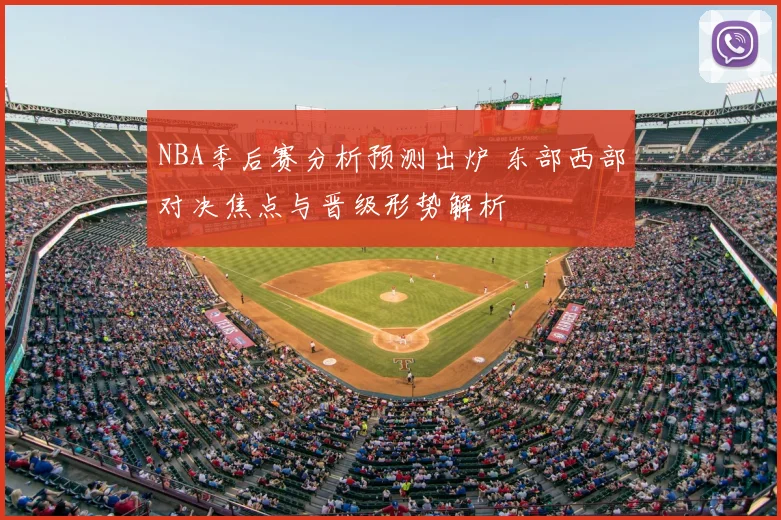NBA季后赛分析预测出炉 东部西部对决焦点与晋级形势解析